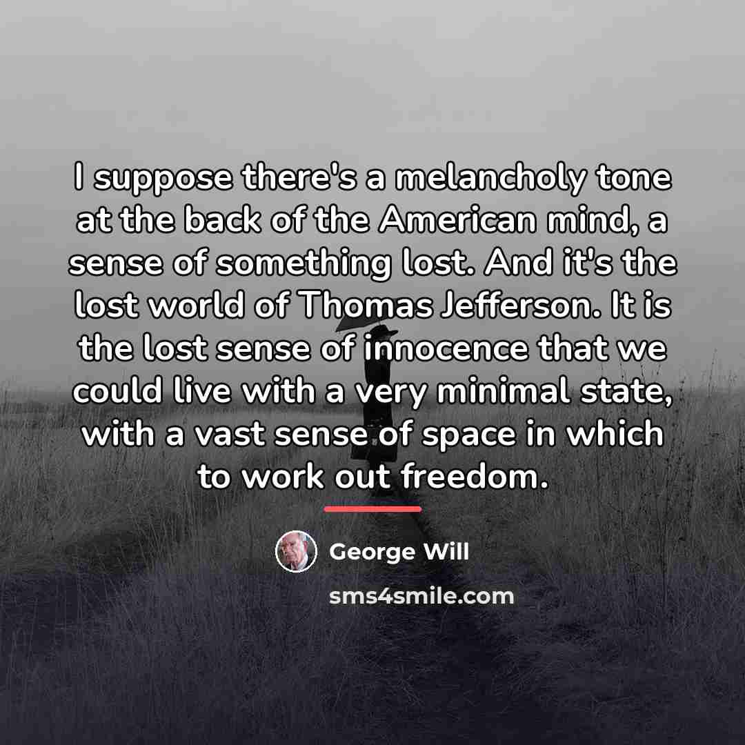 “I suppose there's a melancholy tone at the back of…” quote by George Will