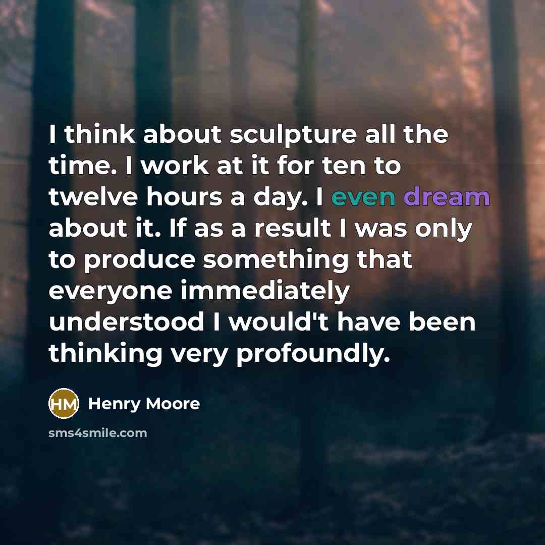“I think about sculpture all the time. I work at…” quote by Henry Moore