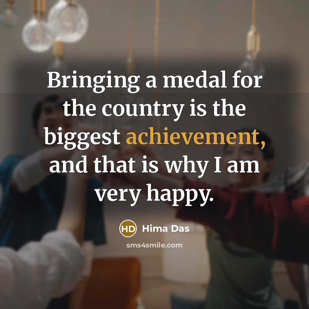 “Bringing a medal for the country is the biggest achievement,…” quote by Hima Das
