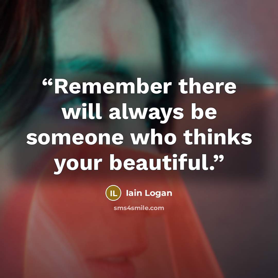 “Remember there will always be someone who thinks your beautiful.” quote by Iain Logan