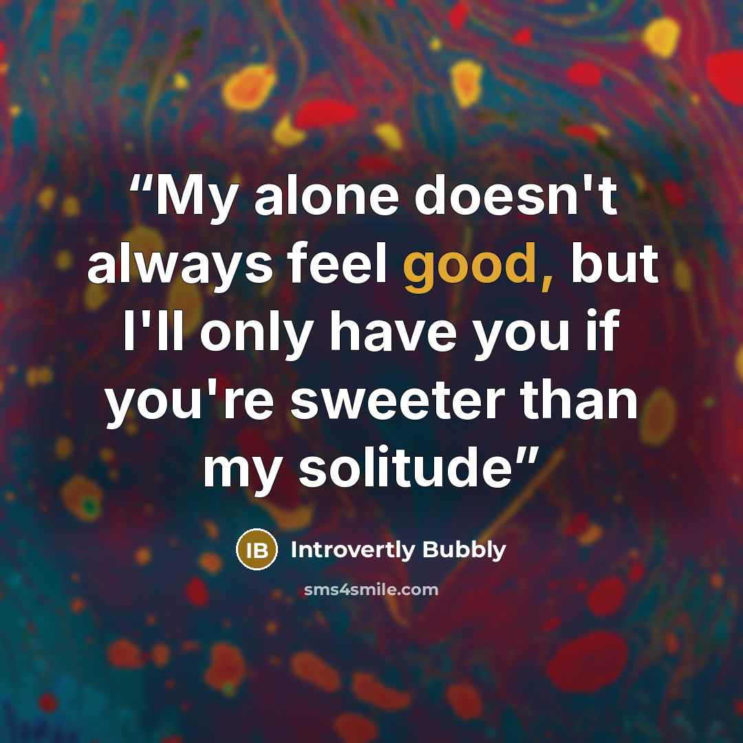 “My alone doesn't always feel good, but I'll only have you if you're sweeter than my solitude” quote by Introvertly Bubbly