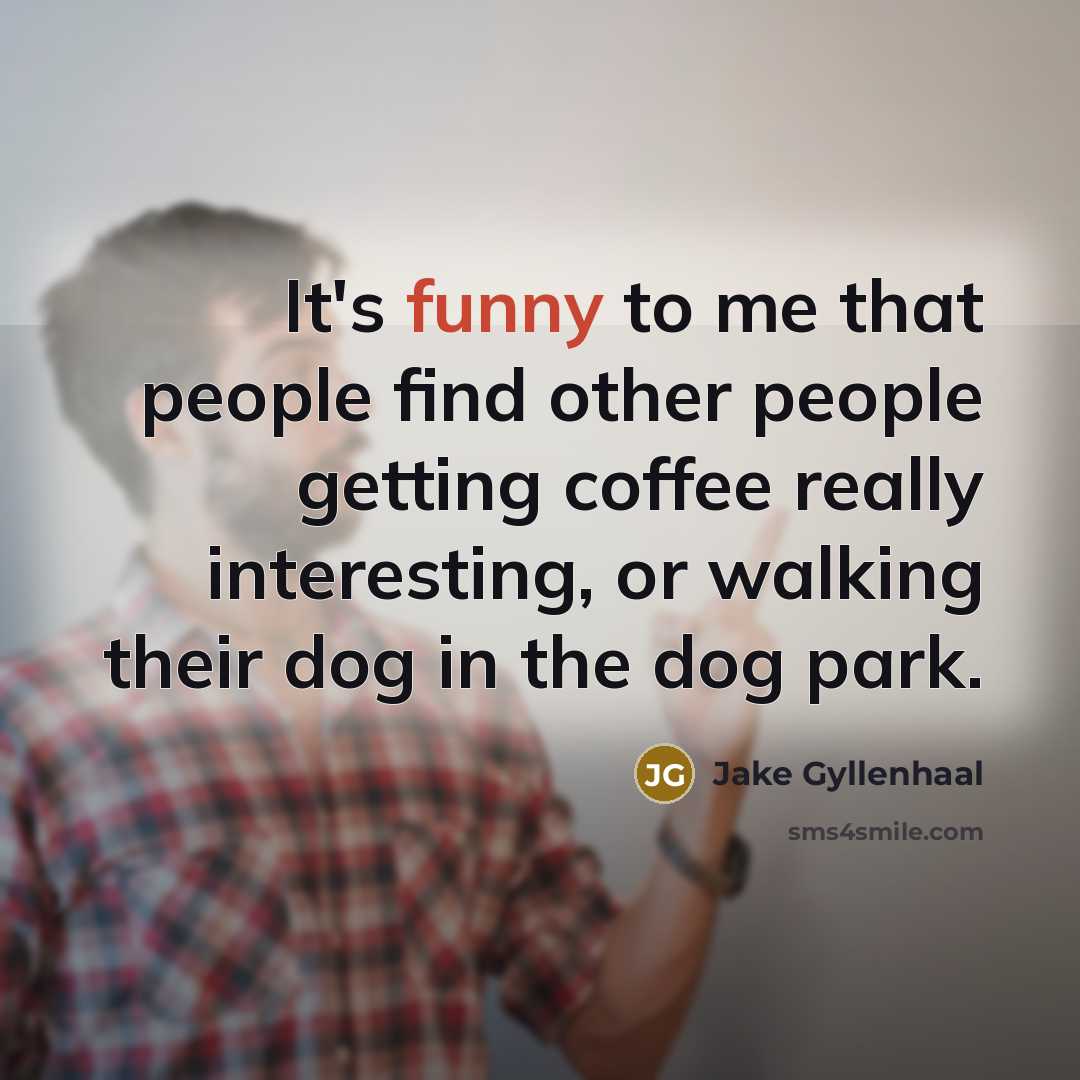 “It's funny to me that people find other people getting…” quote by Jake Gyllenhaal