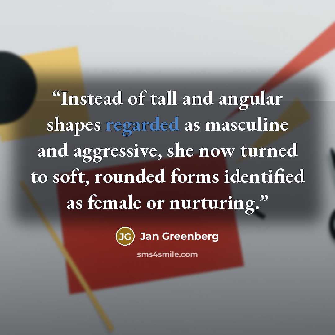 “Instead of tall and angular shapes regarded as masculine and aggressive, she now turned to soft, rounded forms identified as female or nurturing.” quote by Jan Greenberg