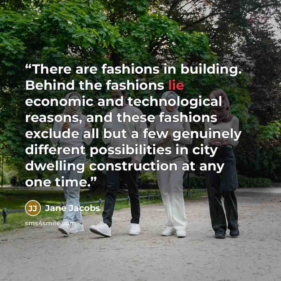 “There are fashions in building. Behind the fashions lie economic and technological reasons, and these fashions exclude all but a few genuinely different possibilities in city dwelling construction at any one time.” quote by Jane Jacobs