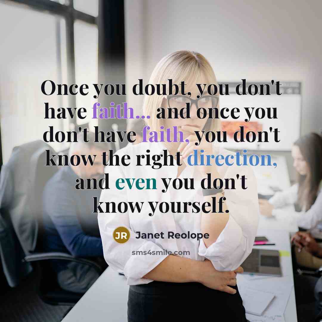 “Once you doubt, you don't have faith... and once you don't have faith, you don't know the right direction, and even you don't know yourself.” quote by Janet Reolope