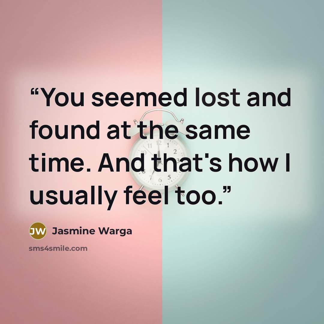 “You seemed lost and found at the same time. And that's how I usually feel too.” quote by Jasmine Warga