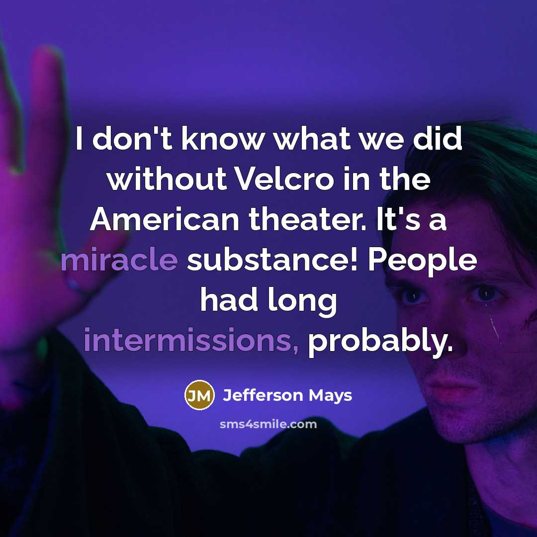 “I don't know what we did without Velcro in the American theater. It's a miracle substance! People had long intermissions, probably.” quote by Jefferson Mays