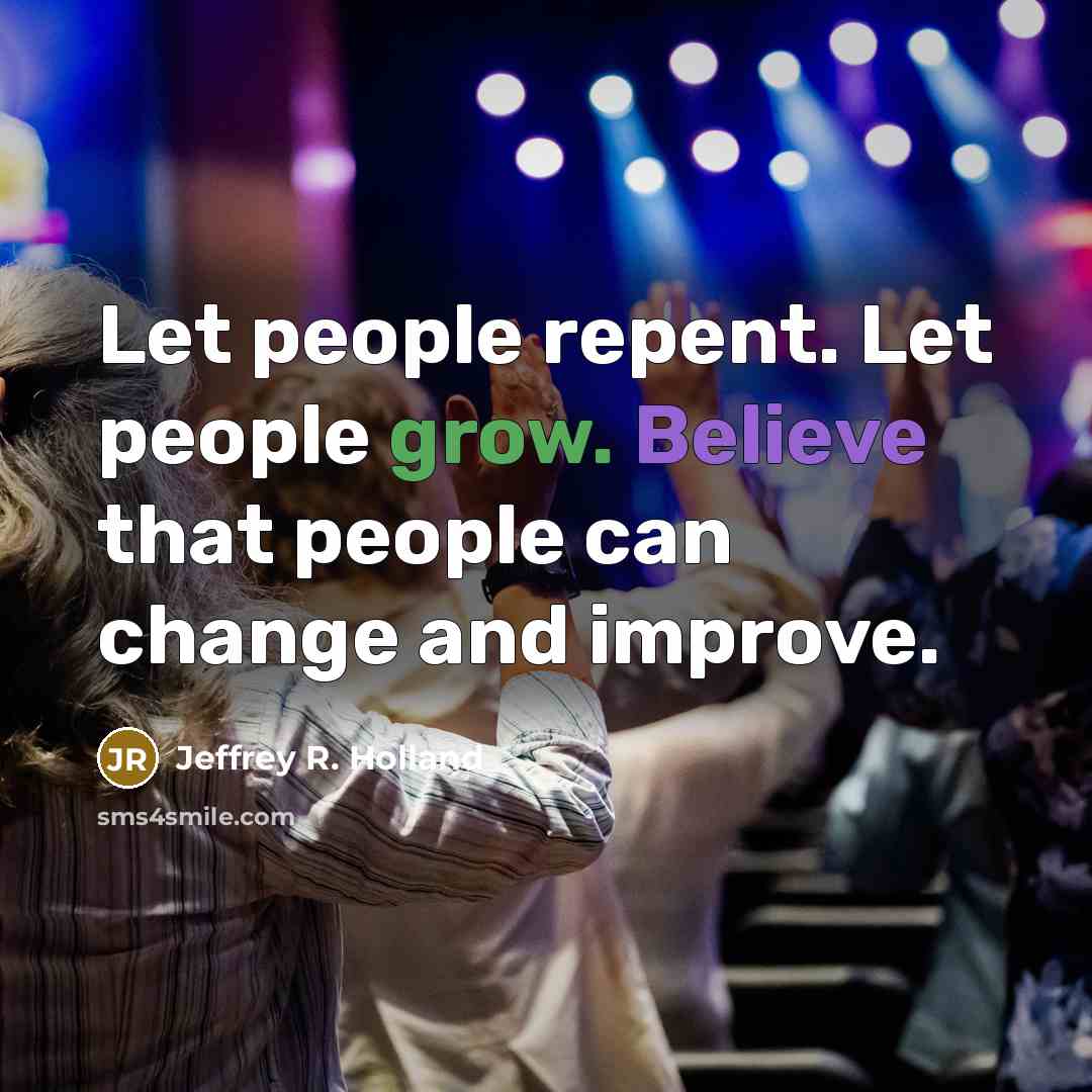 “Let people repent. Let people grow. Believe that people can…” quote by Jeffrey R. Holland
