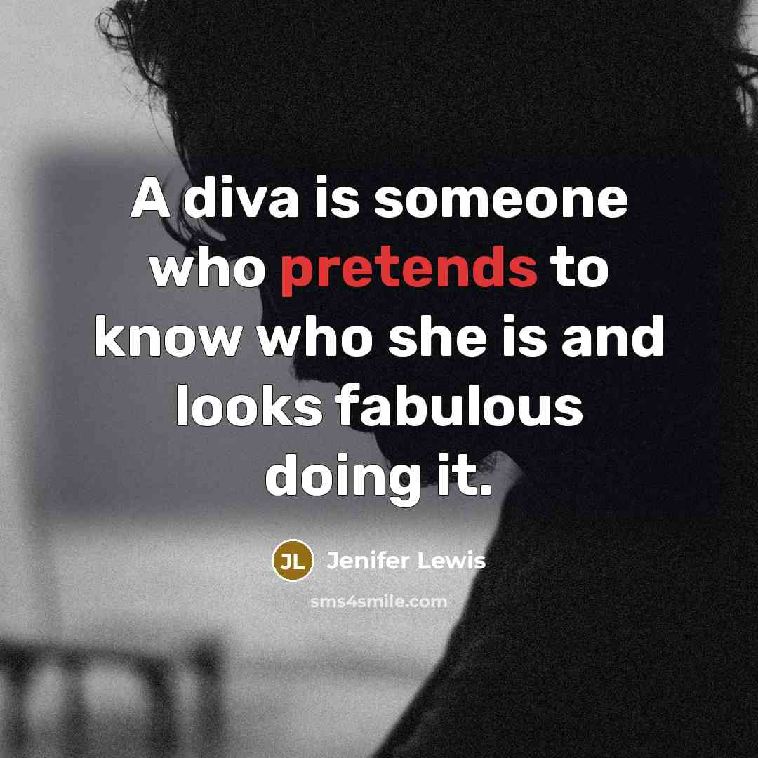 “A diva is someone who pretends to know who she is and looks fabulous doing it.” quote by Jenifer Lewis