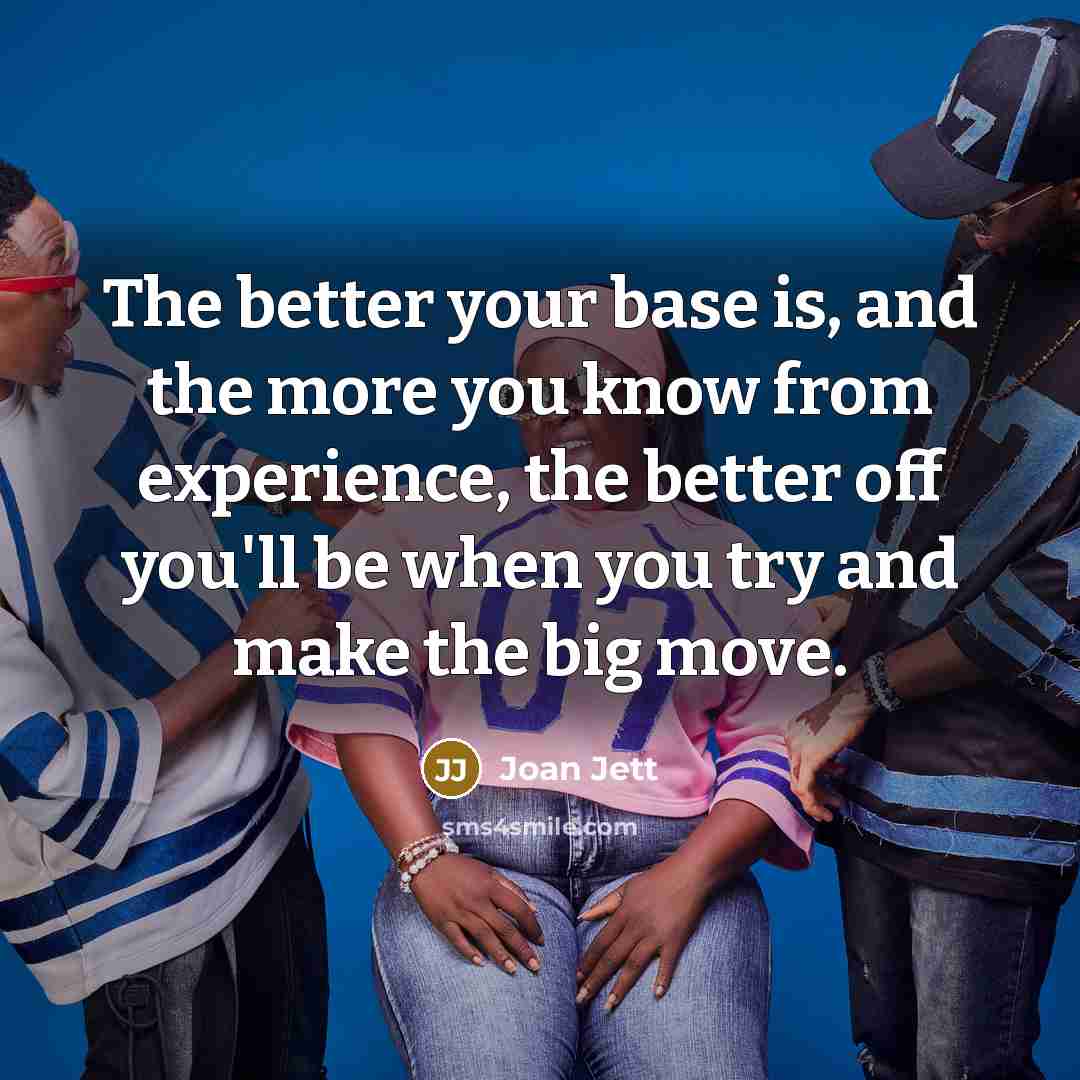 “The better your base is, and the more you know…” quote by Joan Jett