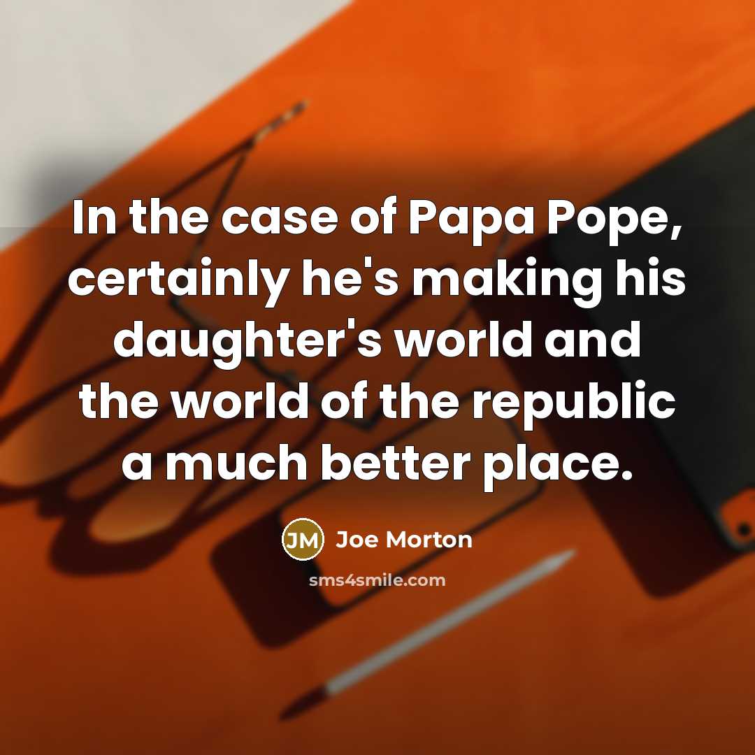 “In the case of Papa Pope, certainly he's making his…” quote by Joe Morton