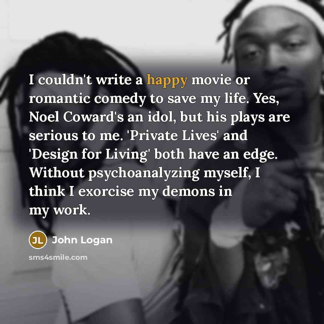 “I couldn't write a happy movie or romantic comedy to…” quote by John Logan