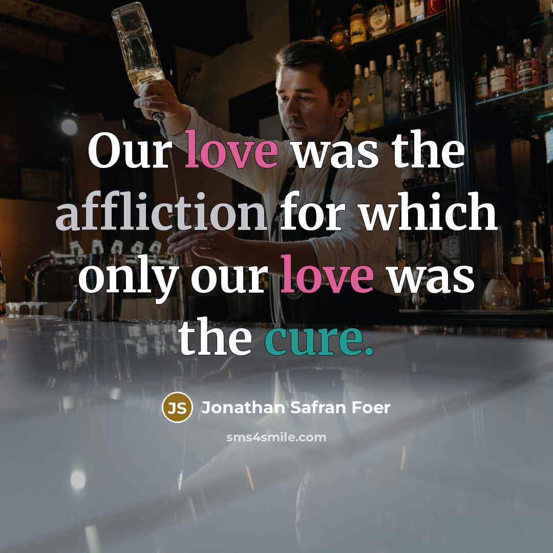 “Our love was the affliction for which only our love…” quote by Jonathan Safran Foer