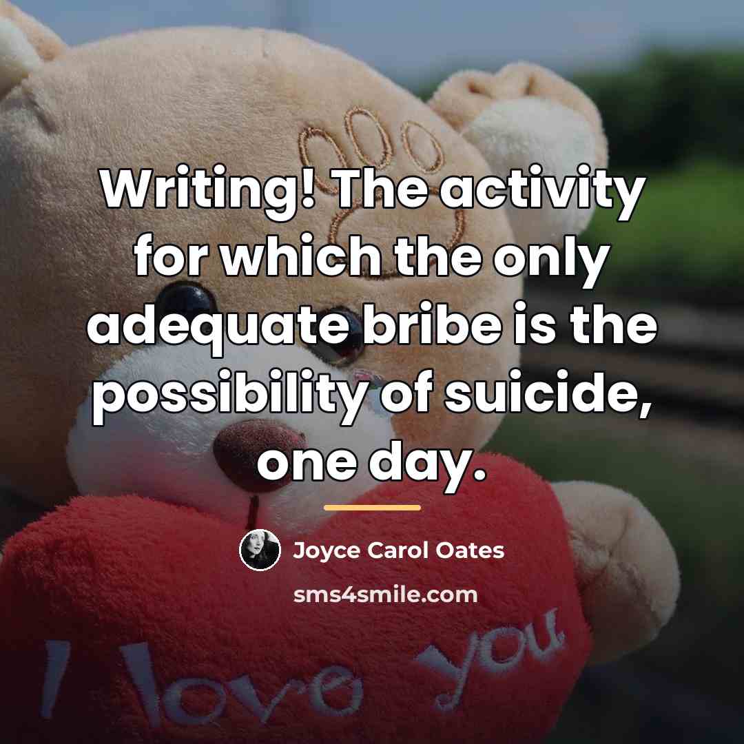 “Writing! The activity for which the only adequate bribe is…” quote by Joyce Carol Oates