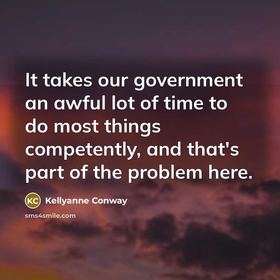 “It takes our government an awful lot of time to…” quote by Kellyanne Conway