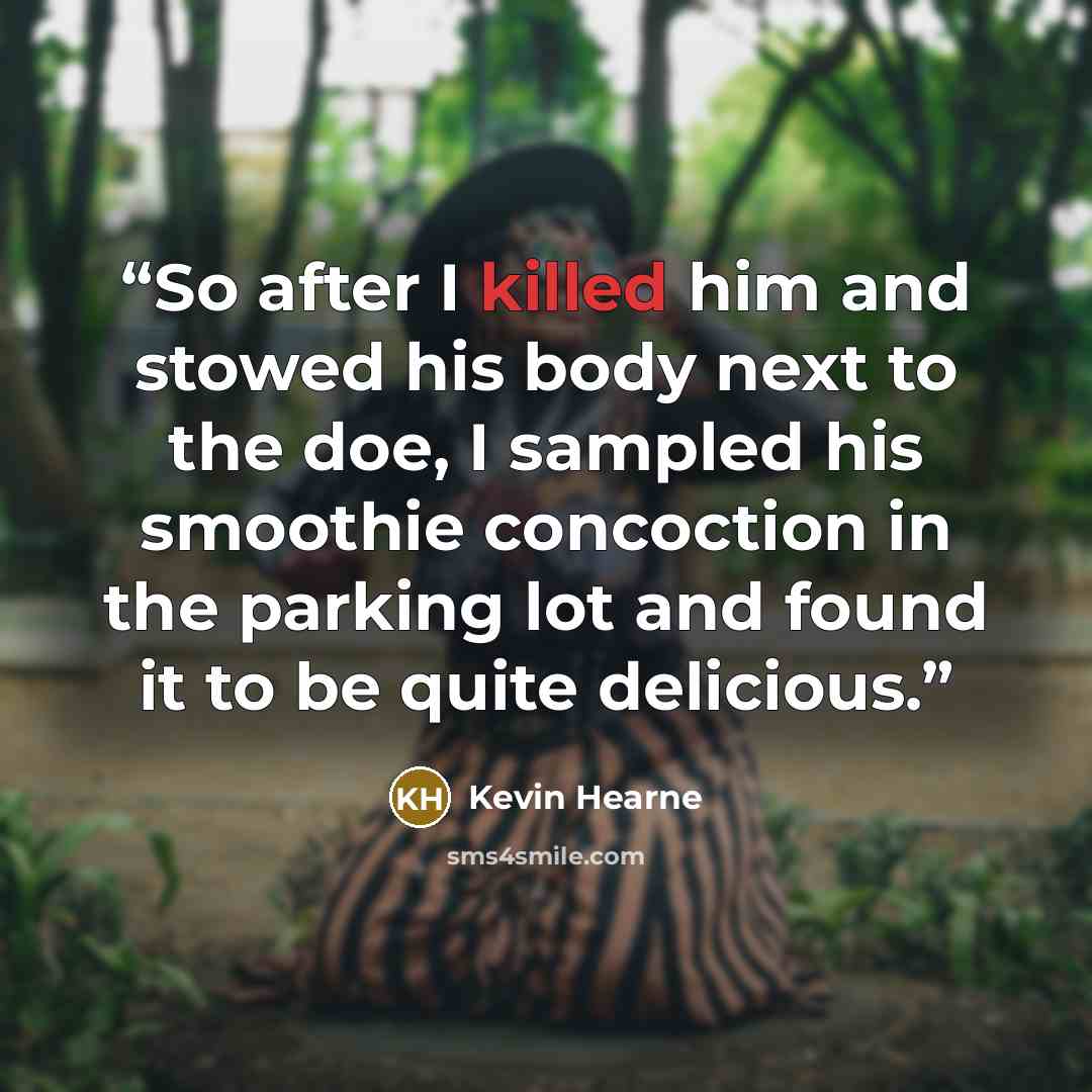“So after I killed him and stowed his body next to the doe, I sampled his smoothie concoction in the parking lot and found it to be quite delicious.” quote by Kevin Hearne