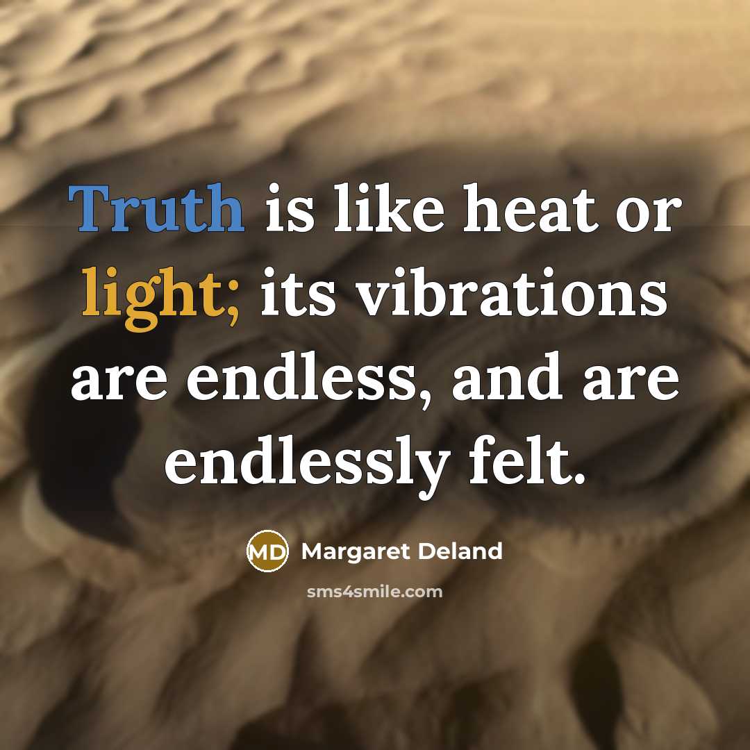 “Truth is like heat or light; its vibrations are endless,…” quote by Margaret Deland