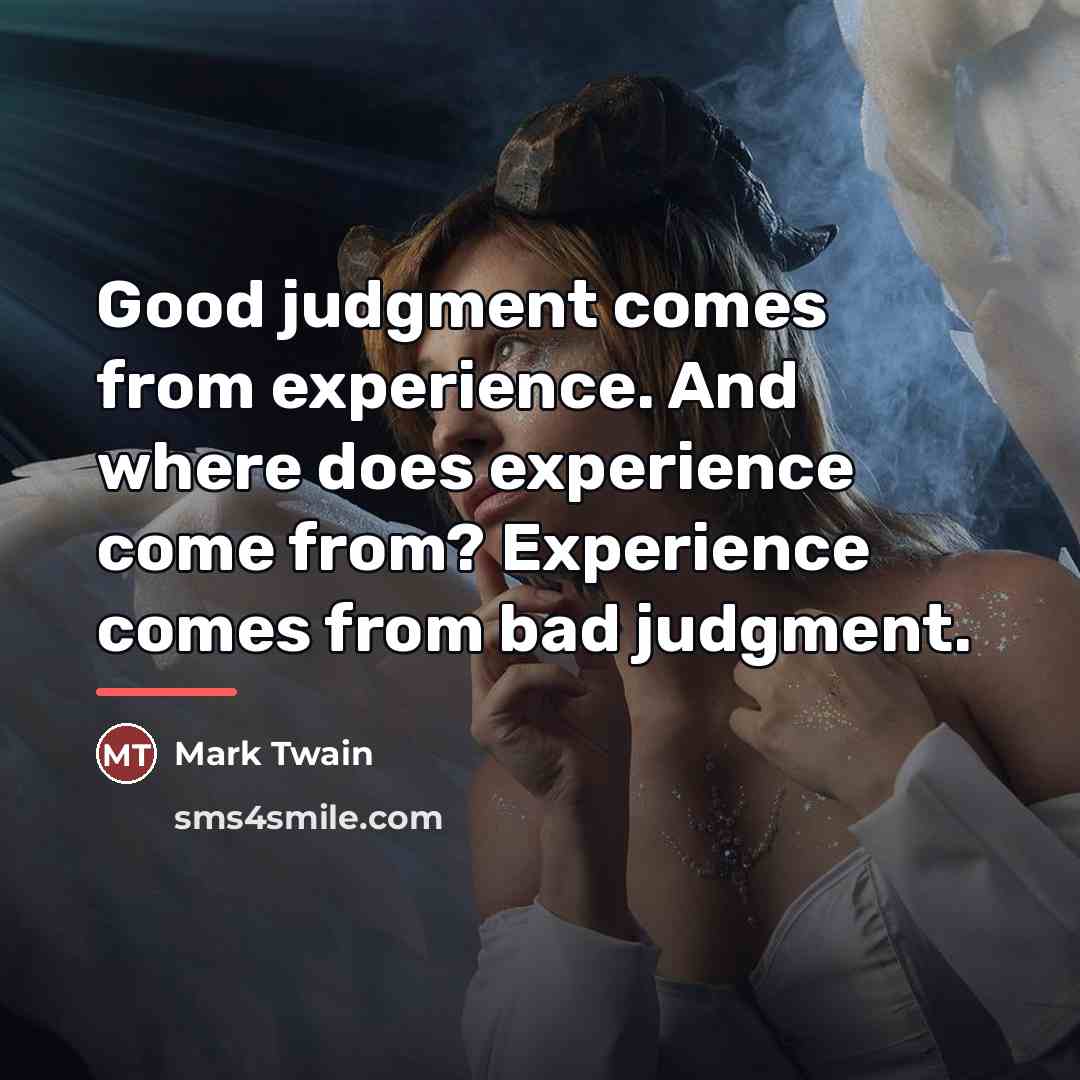“Good judgment comes from experience. And where does experience come…” quote by Mark Twain