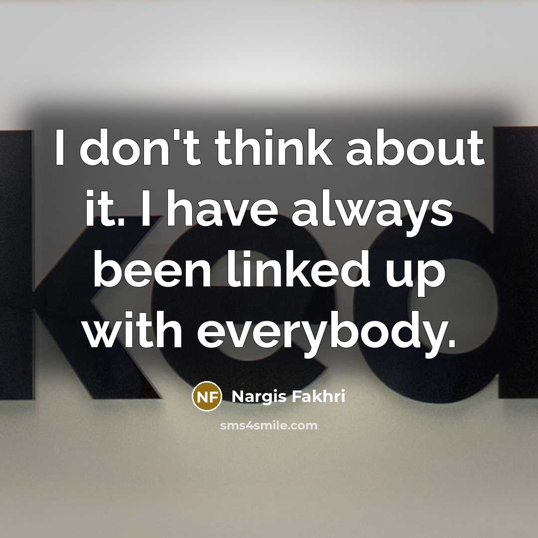 “I don't think about it. I have always been linked…” quote by Nargis Fakhri