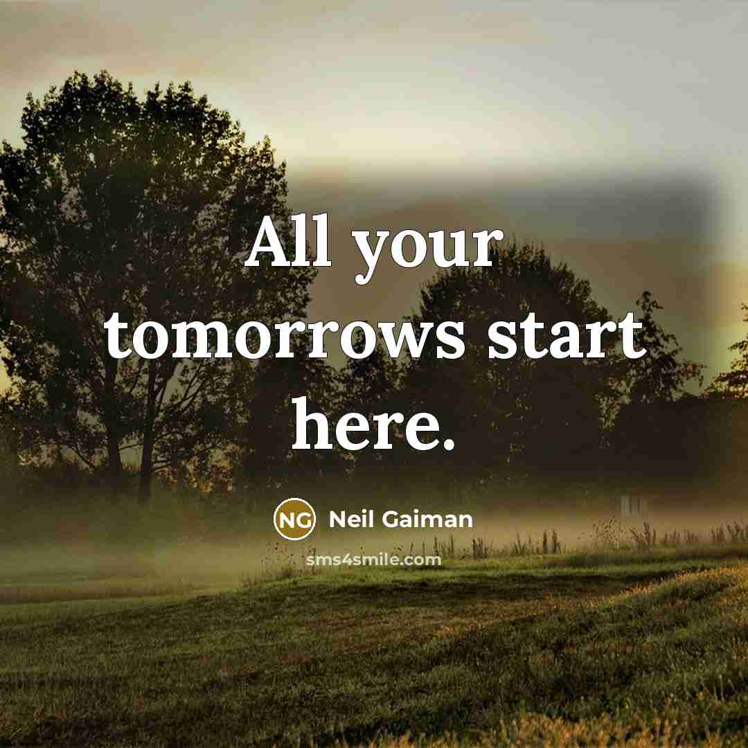 “All your tomorrows start here.” quote by Neil Gaiman