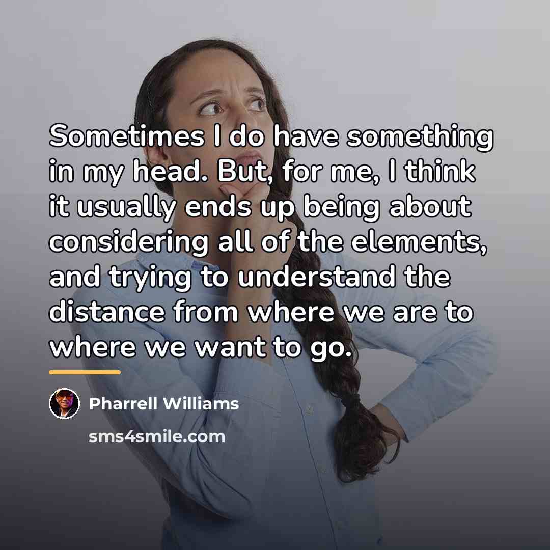 “Sometimes I do have something in my head. But, for…” quote by Pharrell Williams