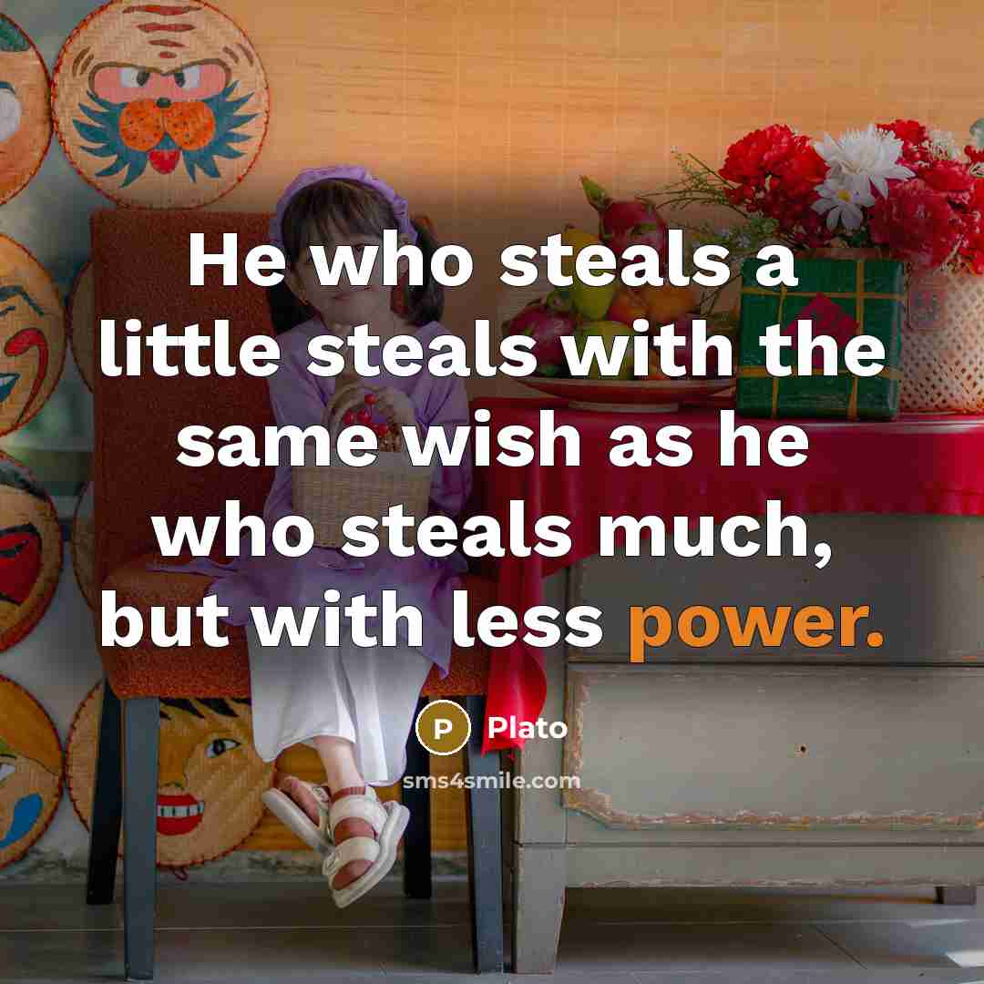 “He who steals a little steals with the same wish…” quote by Plato
