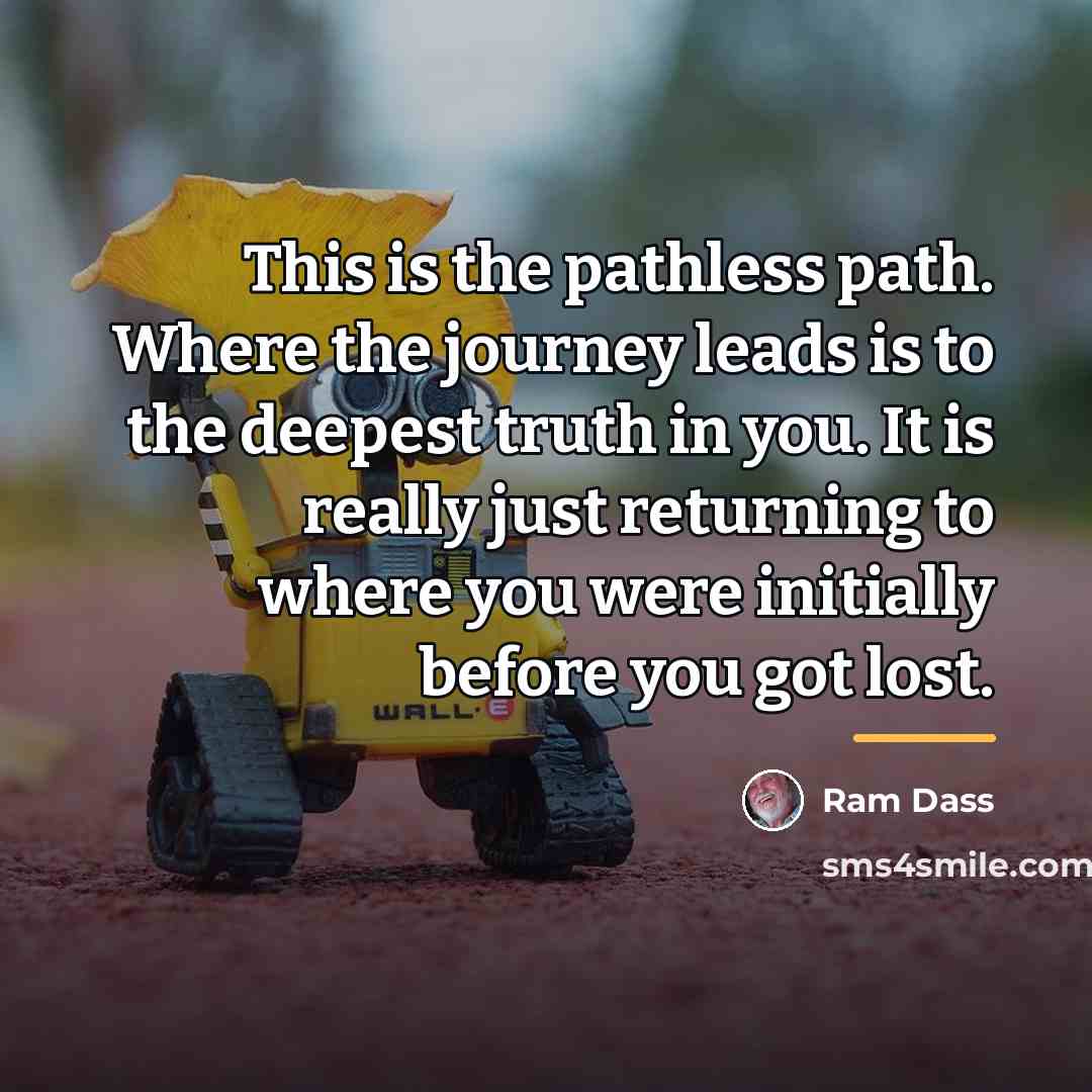 “This is the pathless path. Where the journey leads is…” quote by Ram Dass