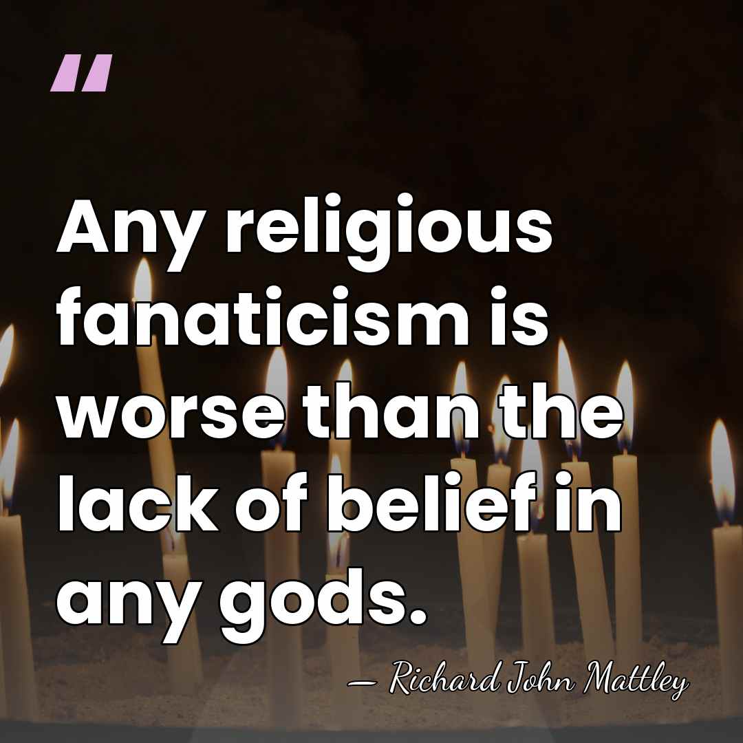 Any religious fanaticism is worse than the lack of belief in any&hellip; - Richard John Mattley