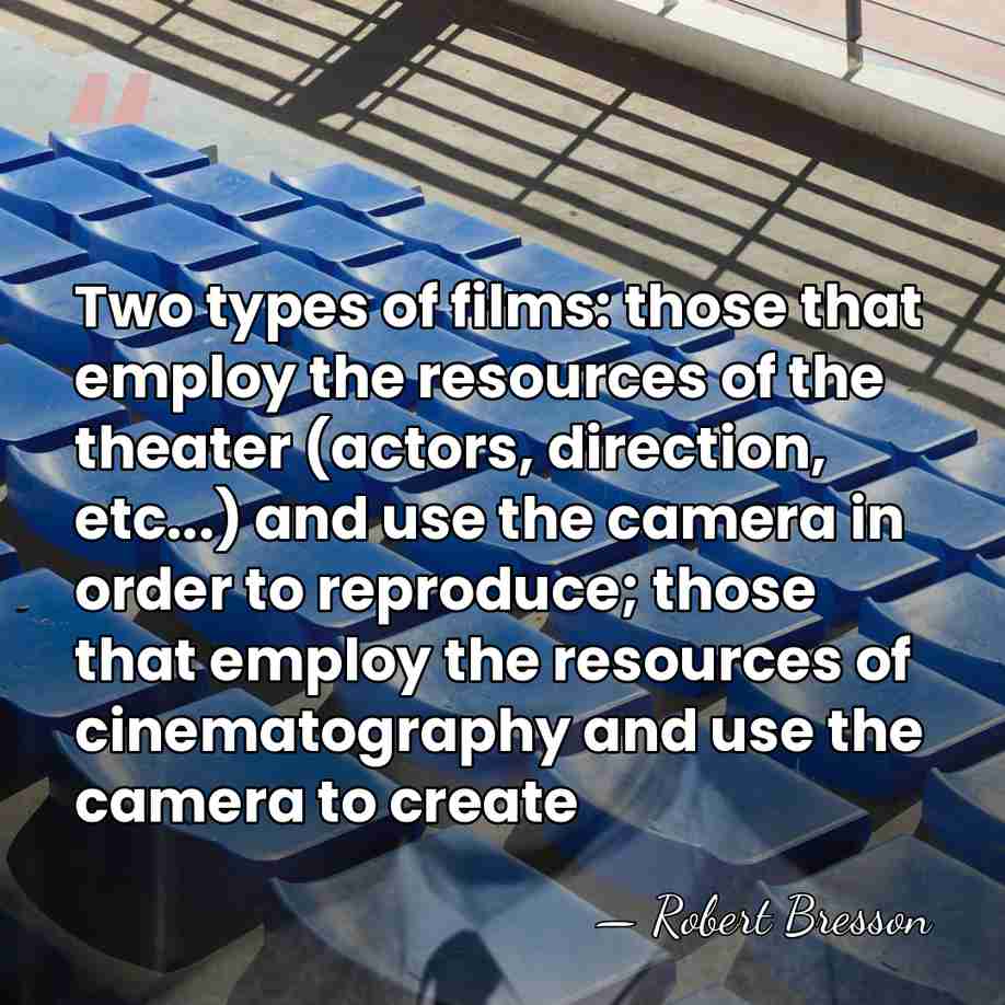 Two types of films: those that employ the resources of the theater&hellip; - Robert Bresson