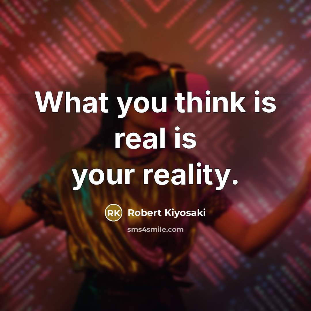 “What you think is real is your reality.…” quote by Robert Kiyosaki