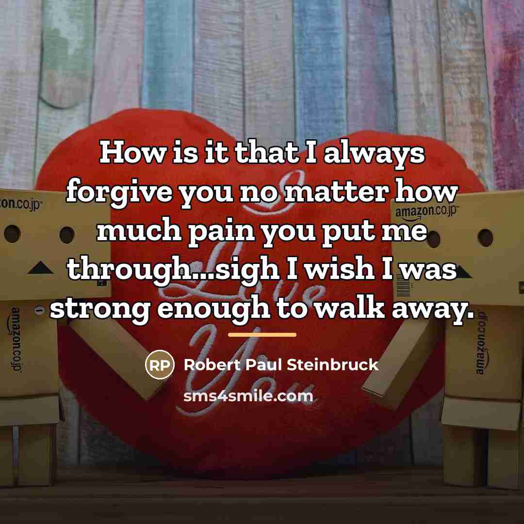 “How is it that I always forgive you no matter…” quote by Robert Paul Steinbruck