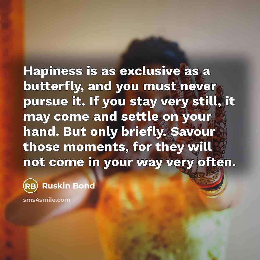 “Hapiness is as exclusive as a butterfly, and you must…” quote by Ruskin Bond