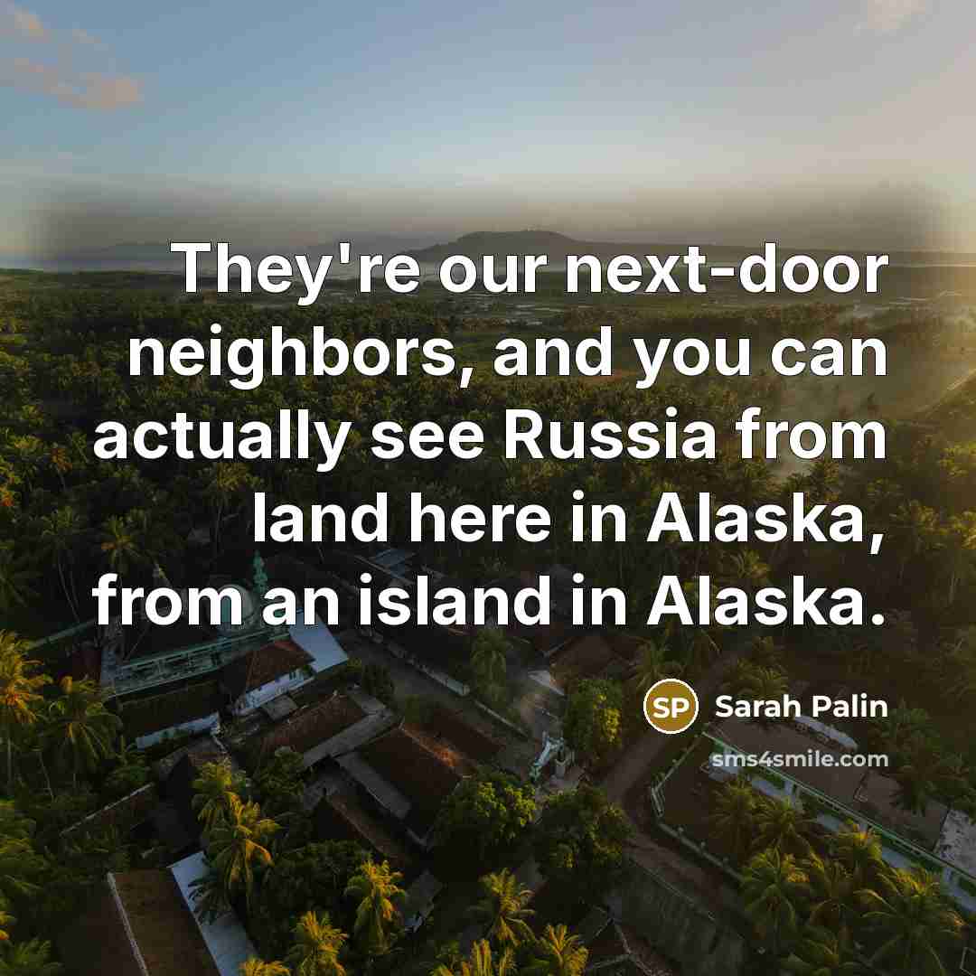 “They're our next-door neighbors, and you can actually see Russia…” quote by Sarah Palin