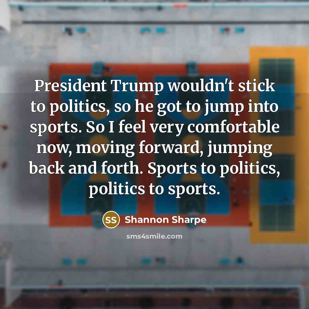 “President Trump wouldn't stick to politics, so he got to…” quote by Shannon Sharpe