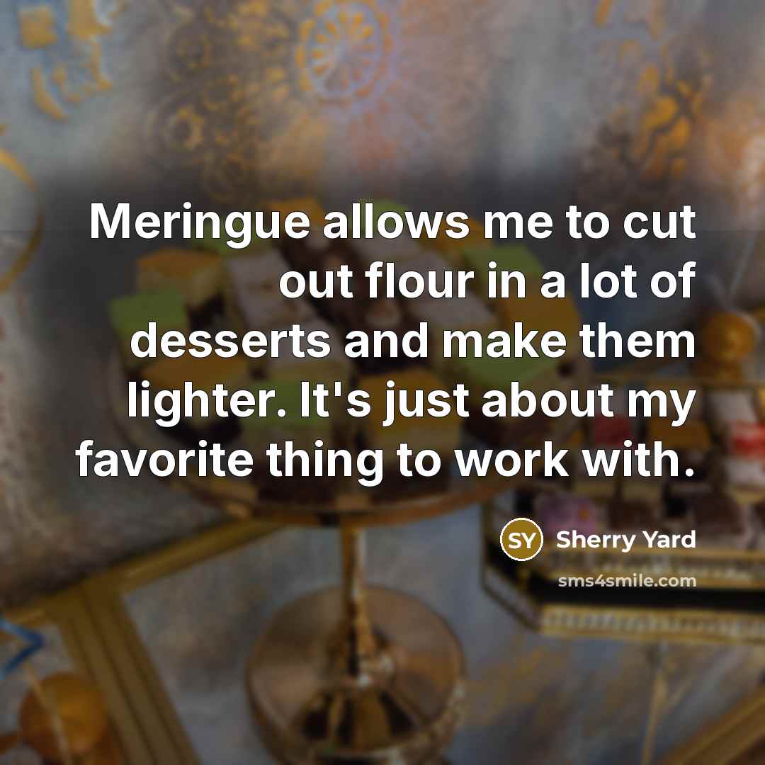 “Meringue allows me to cut out flour in a lot…” quote by Sherry Yard