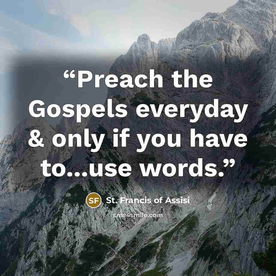 “Preach the Gospels everyday & only if you have to...use words.” quote by St. Francis of Assisi