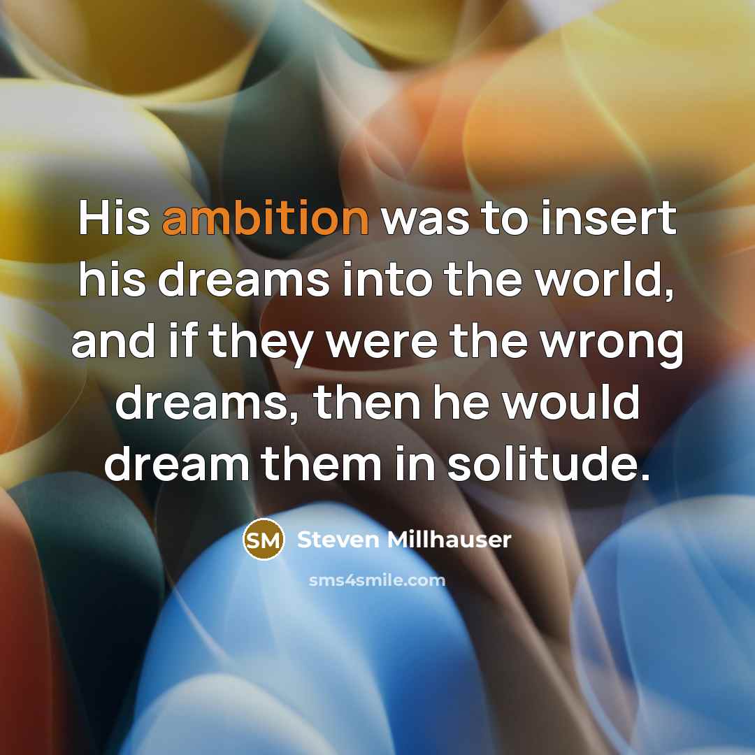 “His ambition was to insert his dreams into the world,…” quote by Steven Millhauser