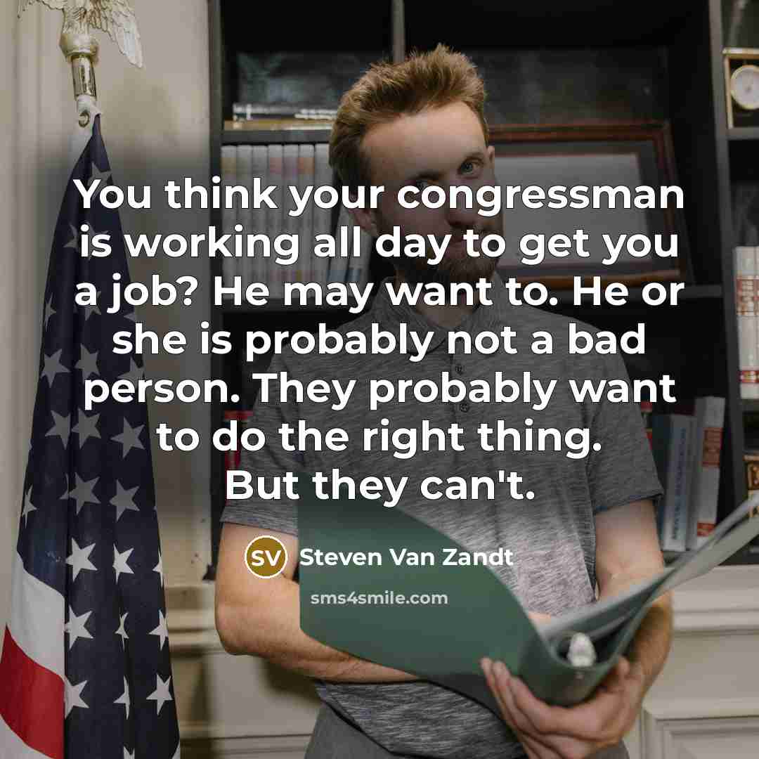 “You think your congressman is working all day to get…” quote by Steven Van Zandt