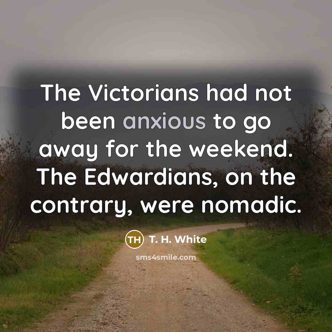 “The Victorians had not been anxious to go away for…” quote by T. H. White