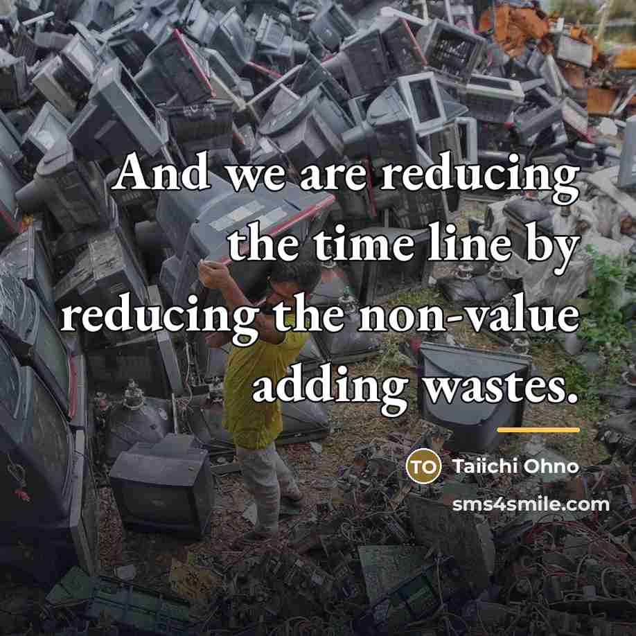 “And we are reducing the time line by reducing the…” quote by Taiichi Ohno