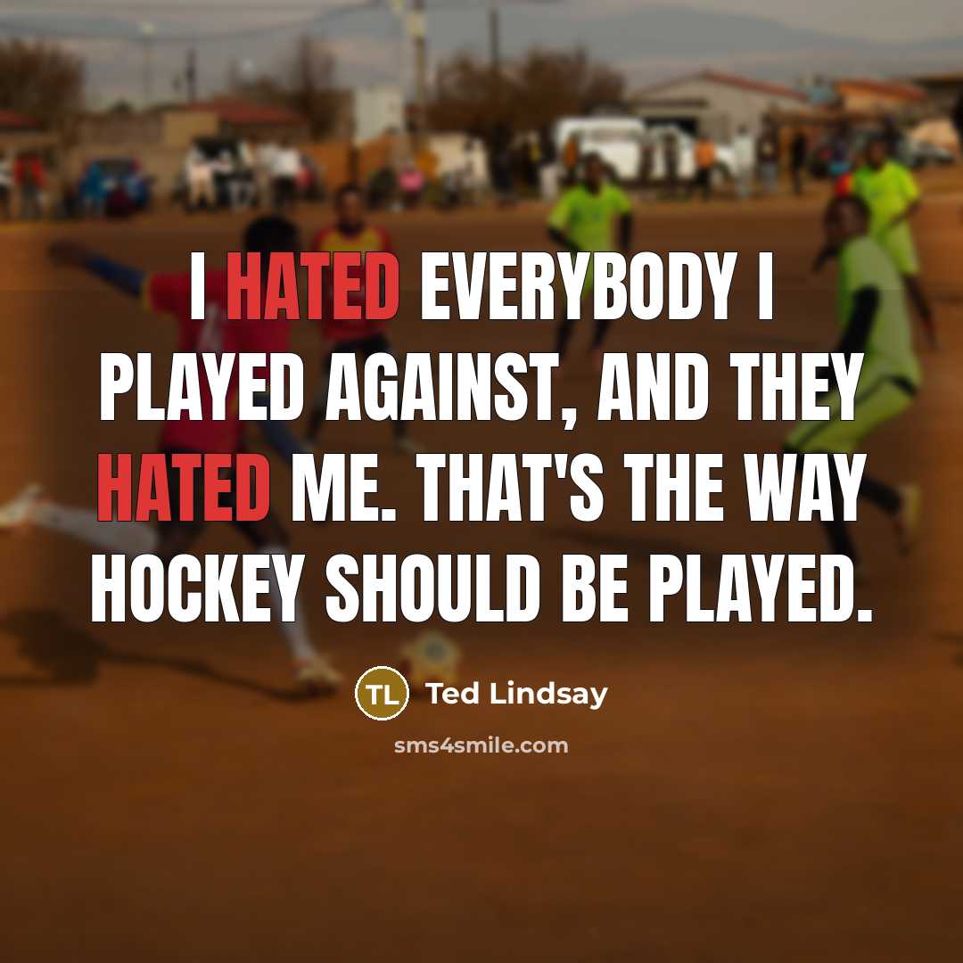 “I hated everybody I played against, and they hated me.…” quote by Ted Lindsay