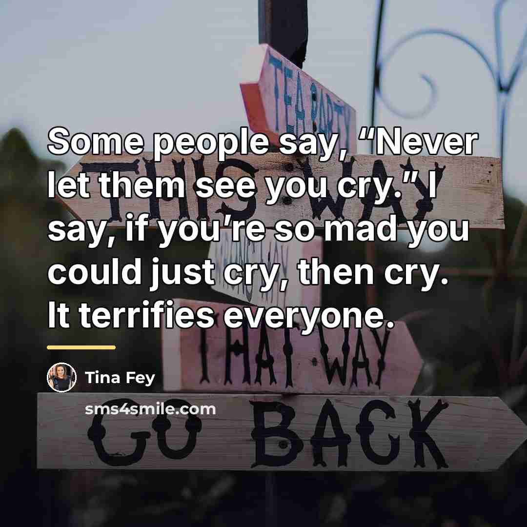 “Some people say, “Never let them see you cry.” I…” quote by Tina Fey
