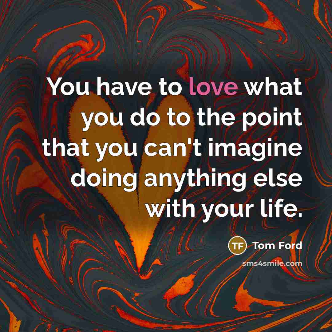 “You have to love what you do to the point…” quote by Tom Ford