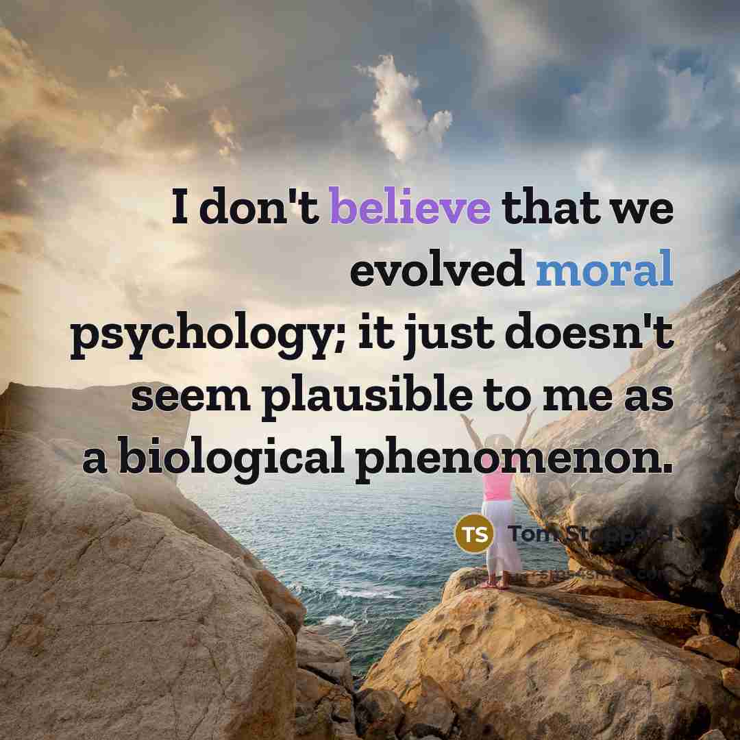 “I don't believe that we evolved moral psychology; it just…” quote by Tom Stoppard