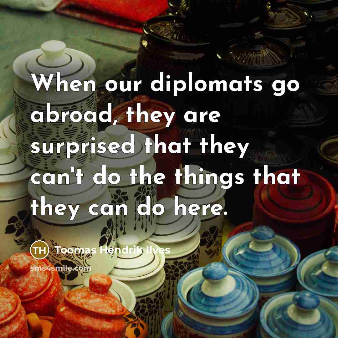 “When our diplomats go abroad, they are surprised that they…” quote by Toomas Hendrik Ilves