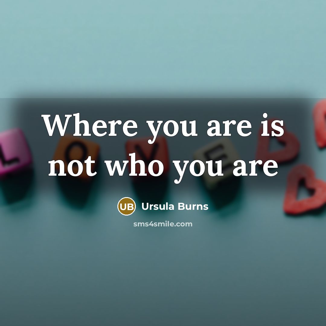 “Where you are is not who you are…” quote by Ursula Burns