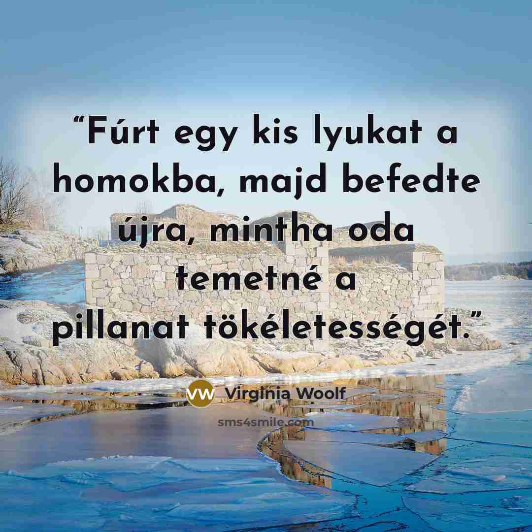 “Fúrt egy kis lyukat a homokba, majd befedte újra, mintha oda temetné a pillanat tökéletességét.” quote by Virginia Woolf