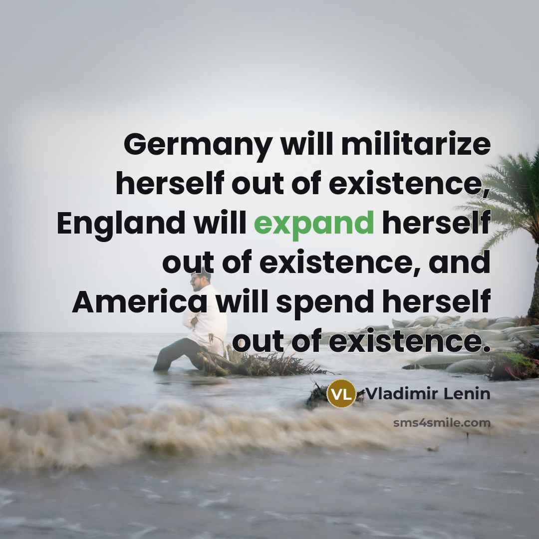 “Germany will militarize herself out of existence, England will expand…” quote by Vladimir Lenin