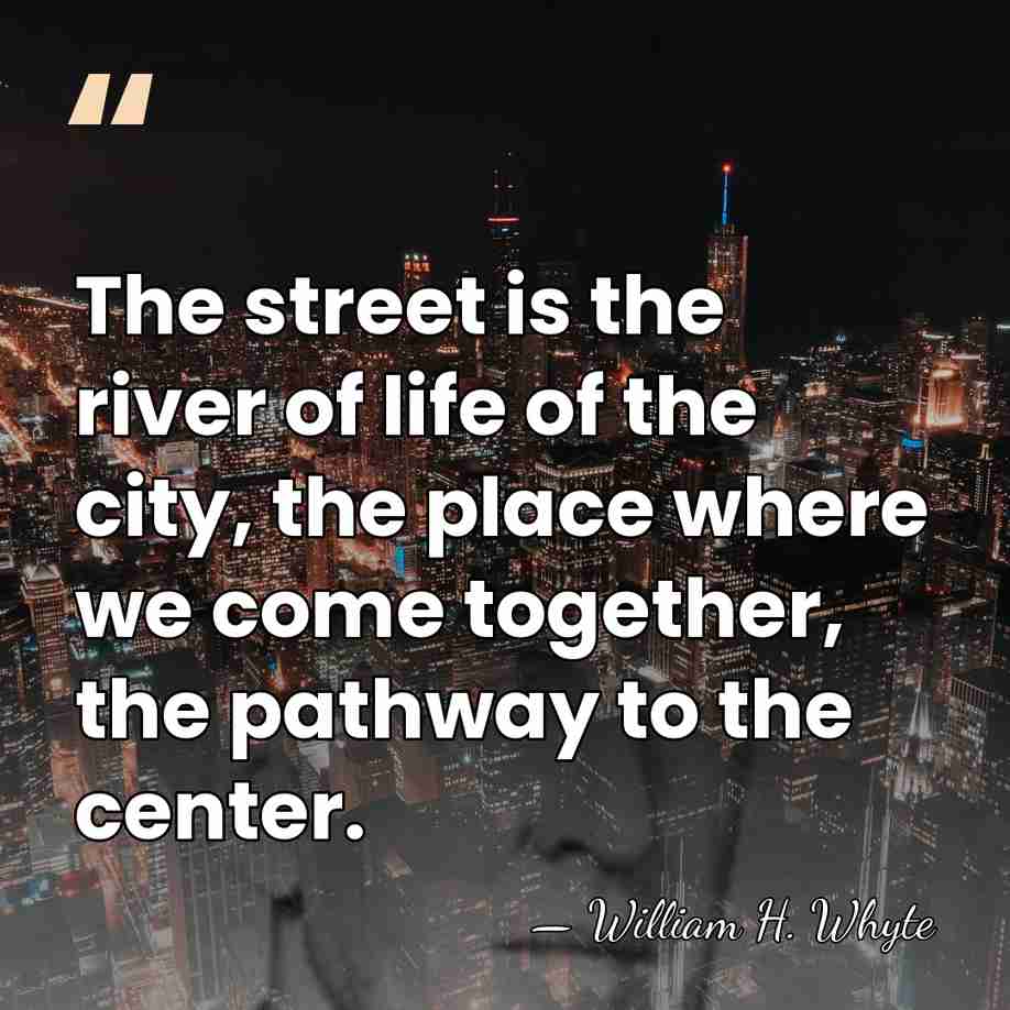 The street is the river of life of the city, the place&hellip; - William H. Whyte