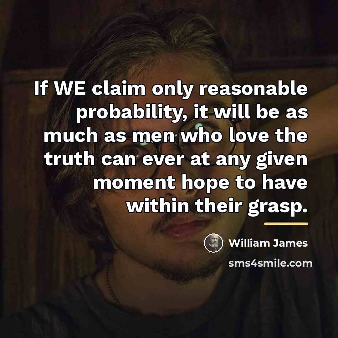 “If WE claim only reasonable probability, it will be as…” quote by William James